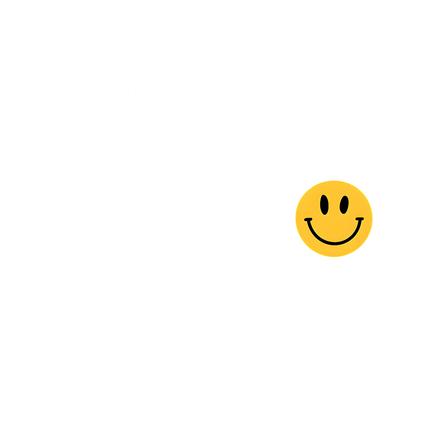 Have The Day You Deserve White