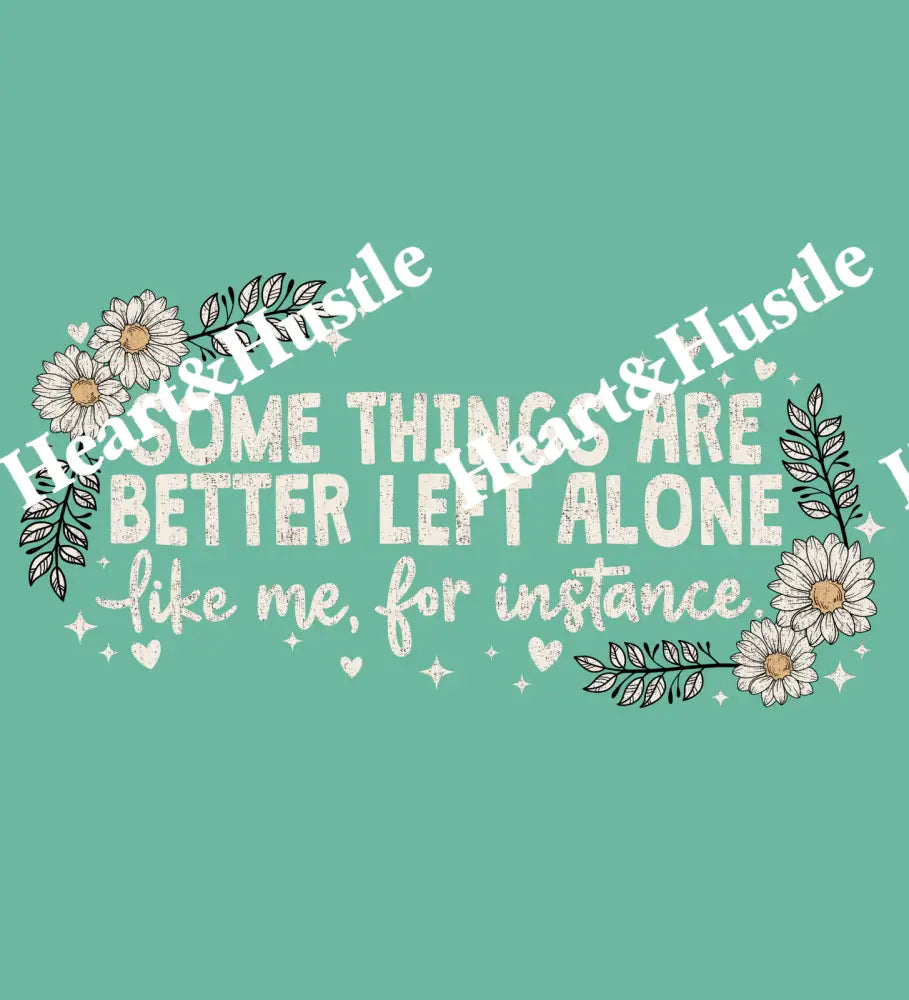 Some Things Are Better Left Alone.. Like Me For Instance