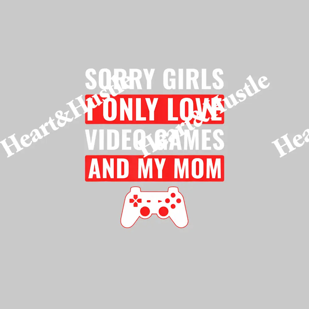 Sorry Girls I Only Love Video Games And My Mom 2