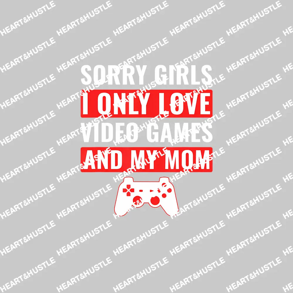 Sorry Girls I Only Love Video Games And My Mom 2