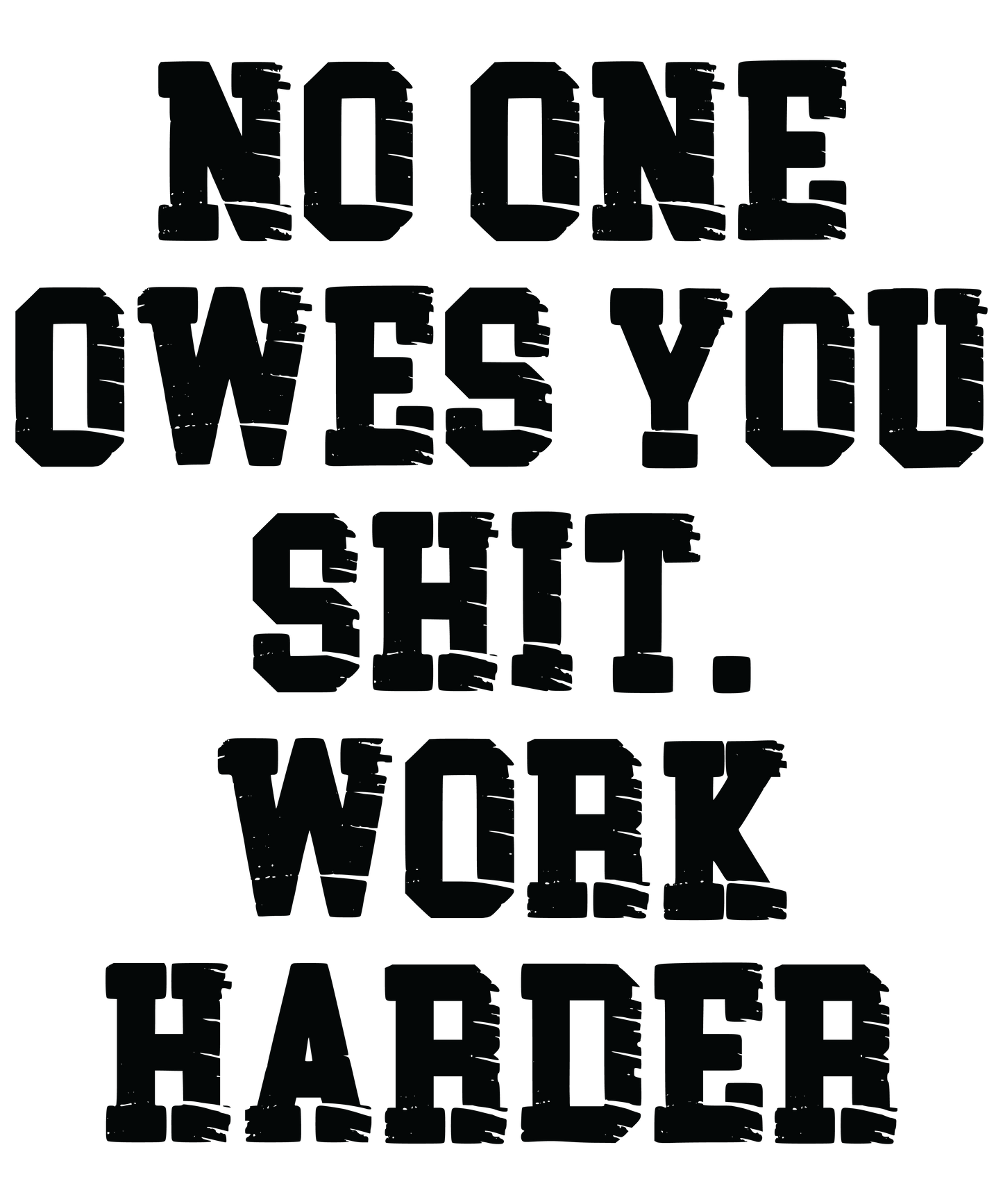No One Owes You Shit Work Harder Black