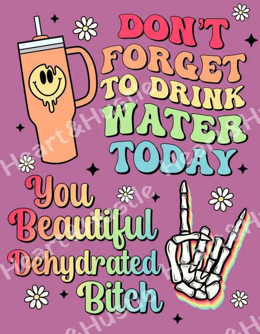 Dont Forget To Drink Water Today You Beautiful Dehydrated Bitch
