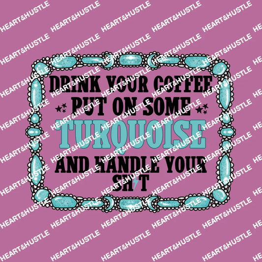 Drink Your Coffee Put On Some Turquoise And Handle Your Shit