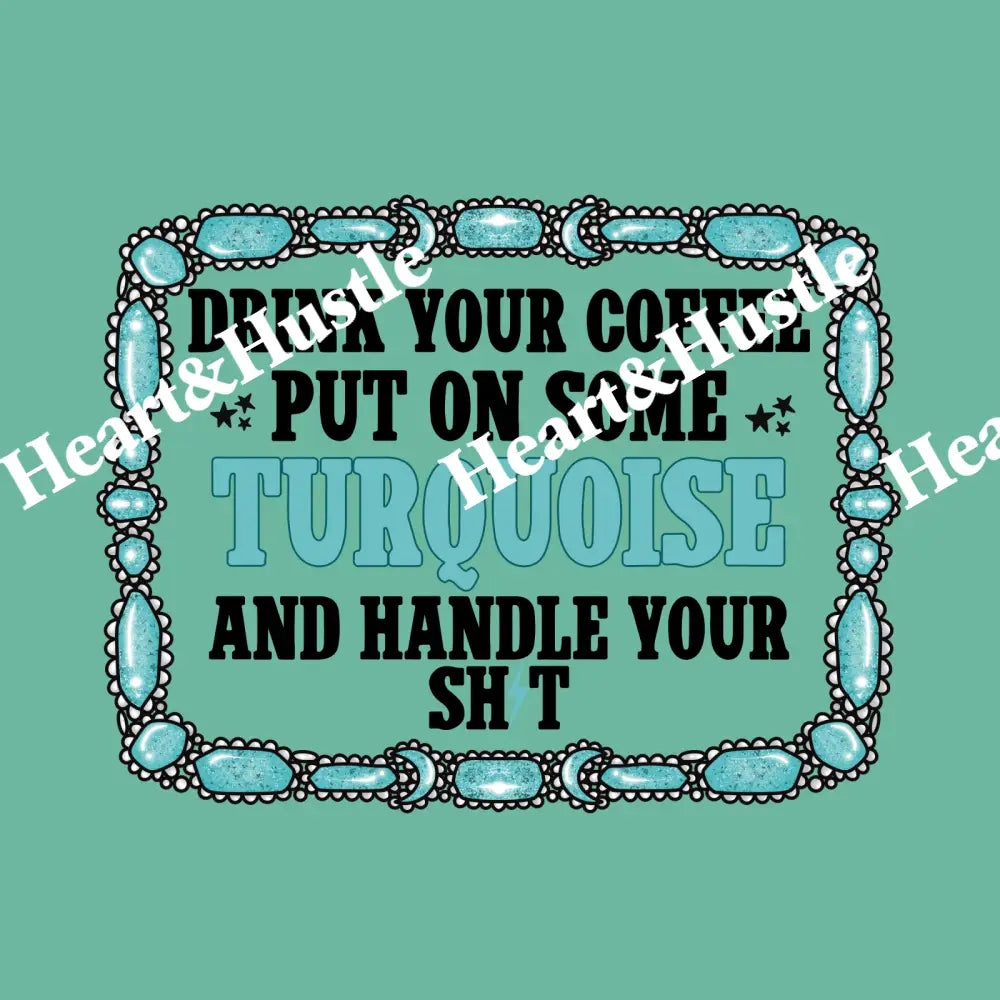 Drink Your Coffee Put On Some Turquoise And Handle Your Shit