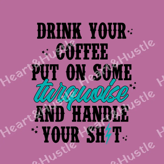 Drink Your Coffee Put On Some Turquoise And Handle Your Shit