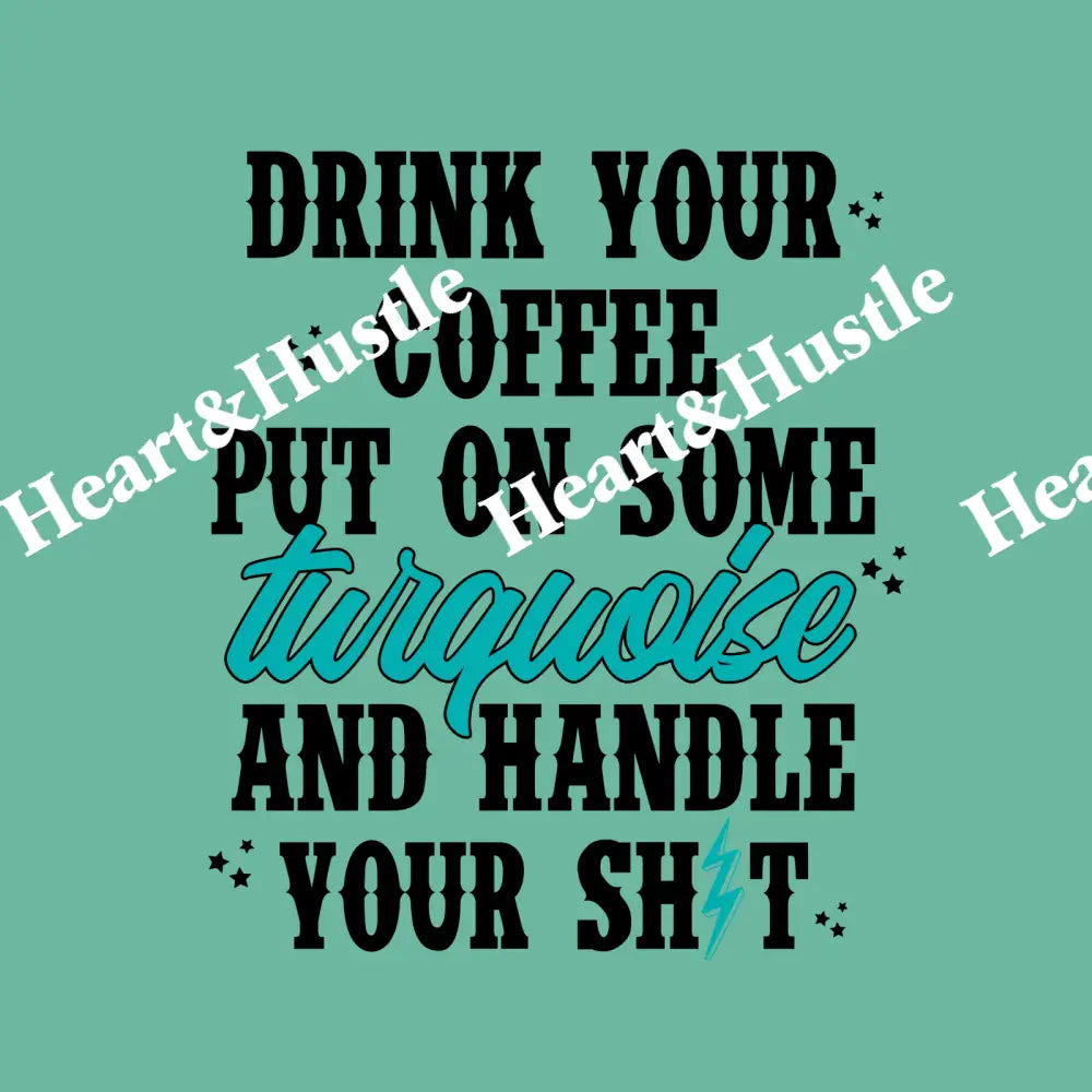 Drink Your Coffee Put On Some Turquoise And Handle Your Shit