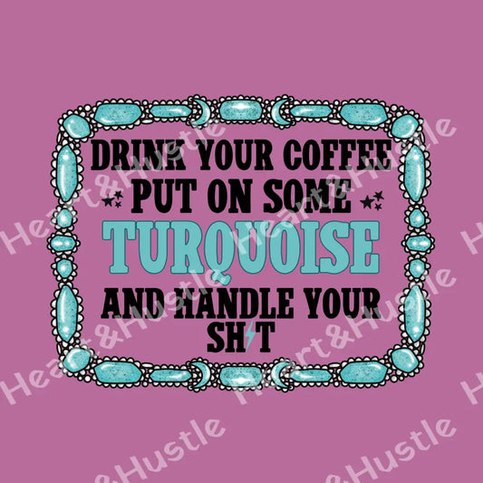 Drink Your Coffee Put On Some Turquoise And Handle Your Shit