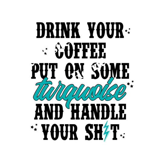 Drink Your Coffee Put On Some Turquoise And Handle Your Shit