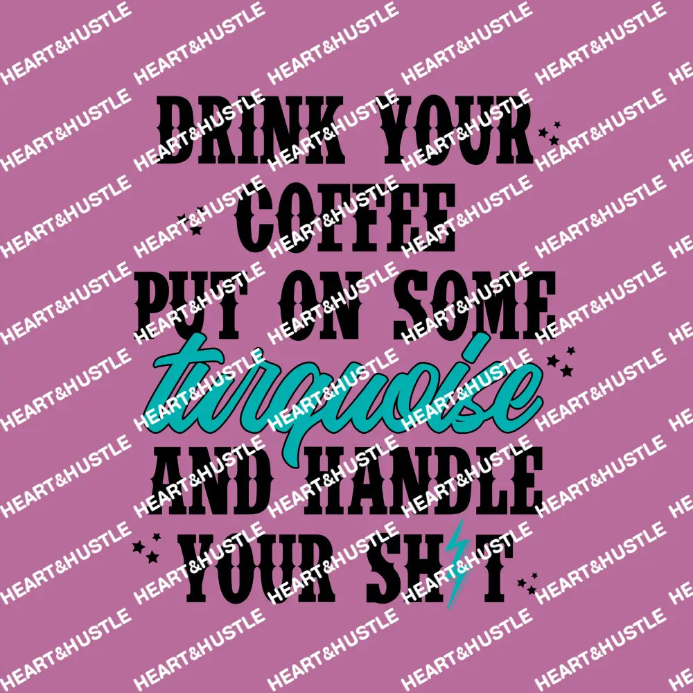Drink Your Coffee Put On Some Turquoise And Handle Your Shit