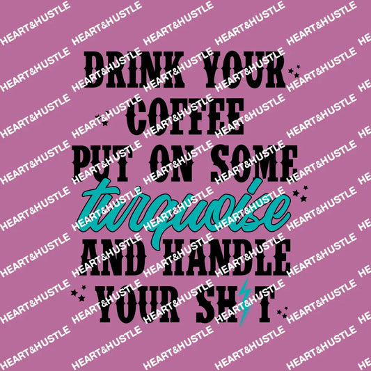 Drink Your Coffee Put On Some Turquoise And Handle Your Shit