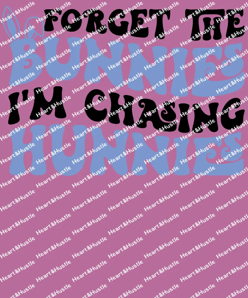 Forget The Bunnies I’m Chasing Hunnies