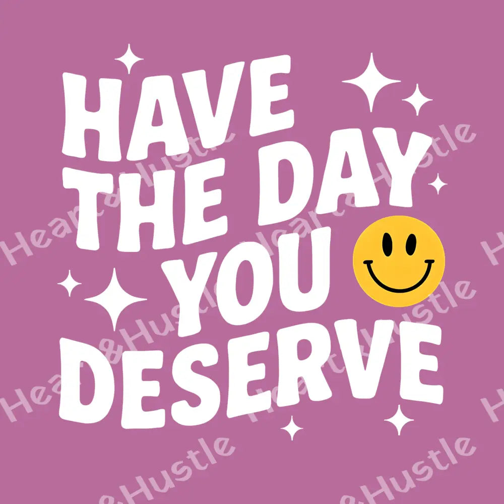 Have The Day You Deserve White
