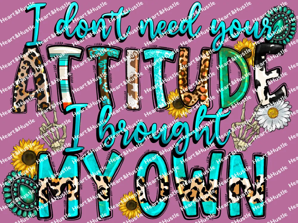 I Don’t Need Your Attitude I Brought My Own