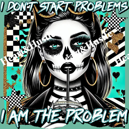 I Don’t Start Problems I Am The Problems