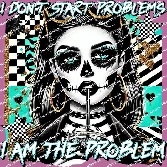 I Don’t Start Problems I Am The Problems