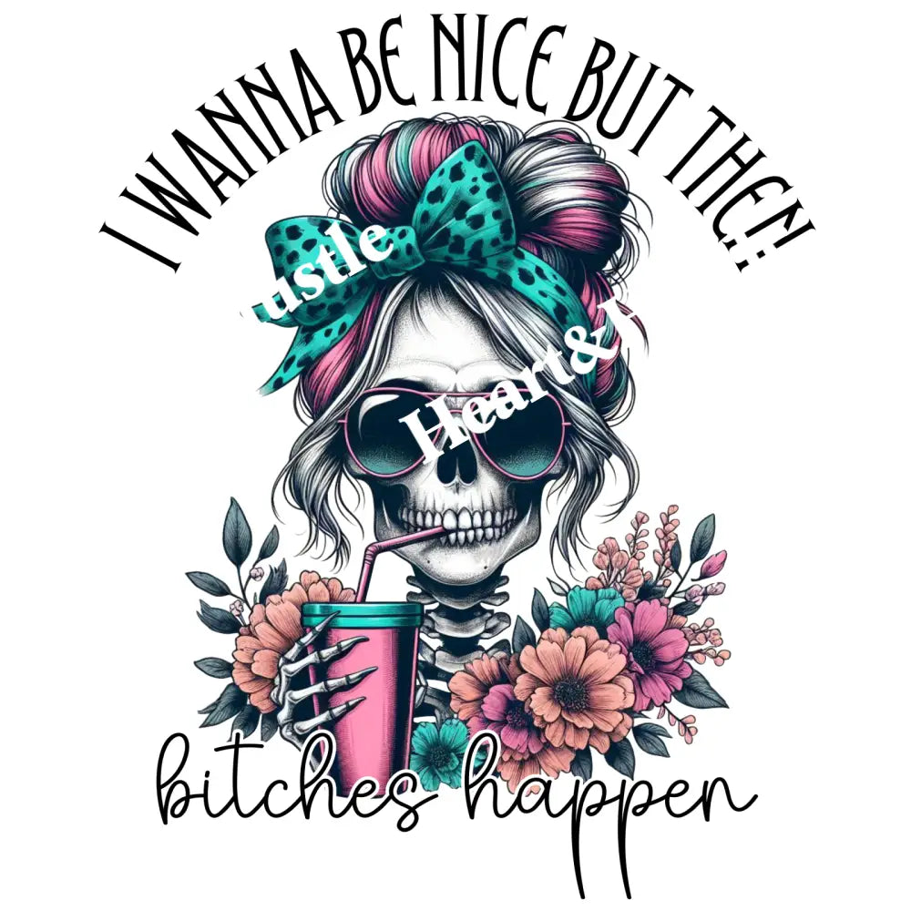 I want to be nice but then bitches happen