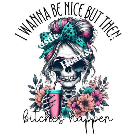 I want to be nice but then bitches happen