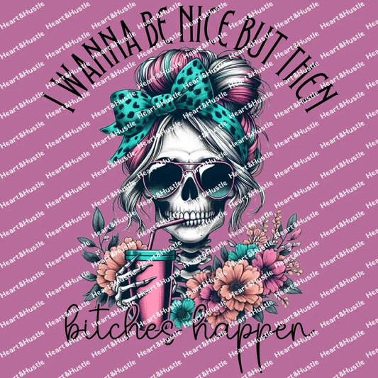 I want to be nice but then bitches happen