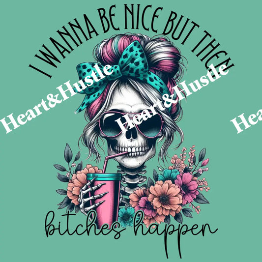 I want to be nice but then bitches happen