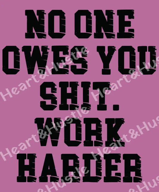 No One Owes You Shit Work Harder Black