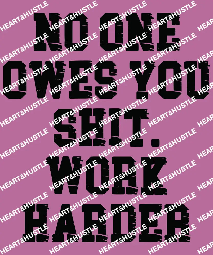 No One Owes You Shit Work Harder Black