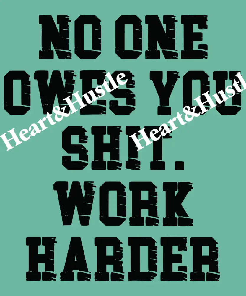 No One Owes You Shit Work Harder Black