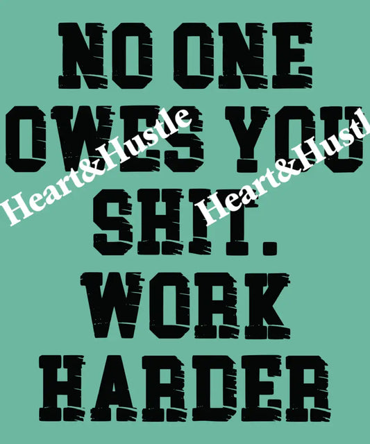 No One Owes You Shit Work Harder Black