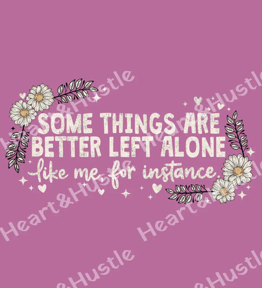 Some Things Are Better Left Alone.. Like Me For Instance