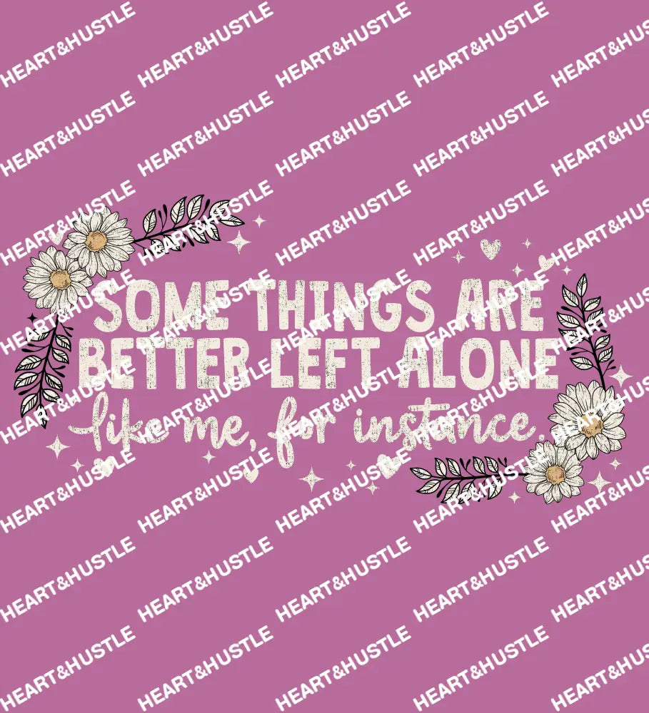Some Things Are Better Left Alone.. Like Me For Instance