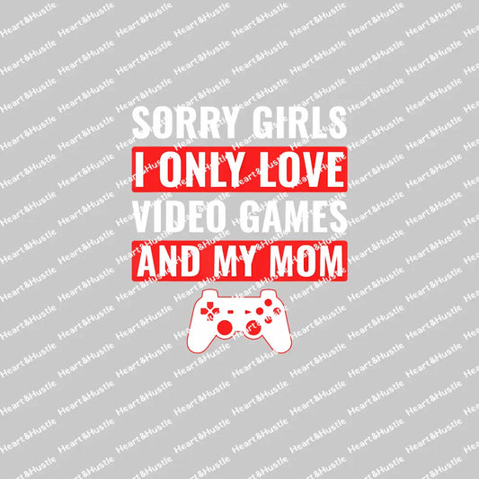 Sorry Girls I Only Love Video Games And My Mom 2