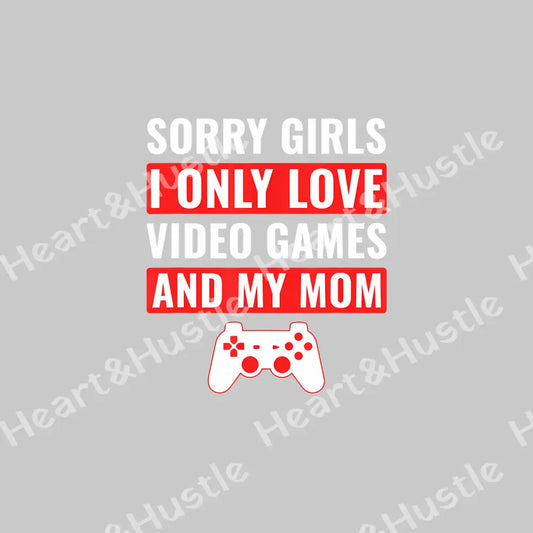 Sorry Girls I Only Love Video Games And My Mom 2