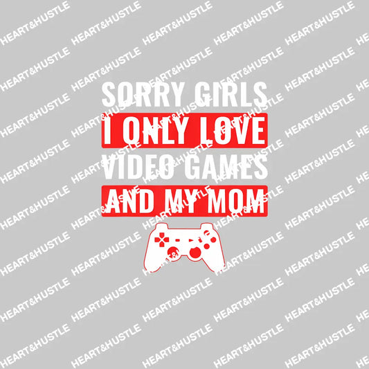 Sorry Girls I Only Love Video Games And My Mom 2