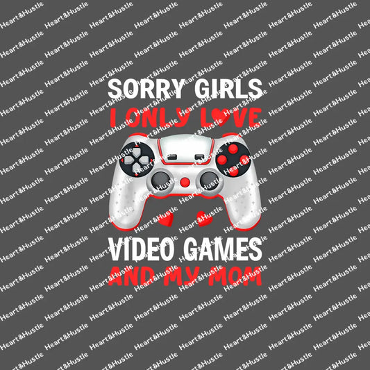 Sorry Girls I Only Love Video Games And My mom