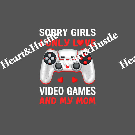 Sorry Girls I Only Love Video Games And My mom