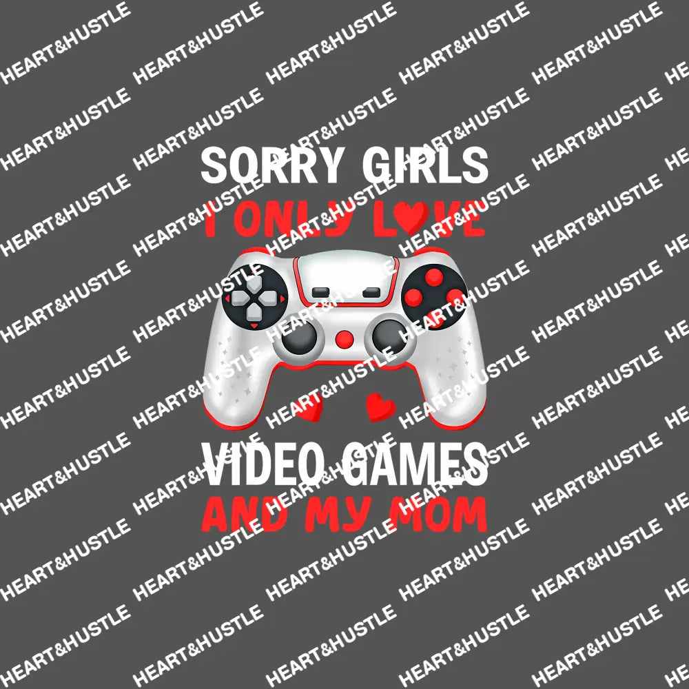 Sorry Girls I Only Love Video Games And My mom