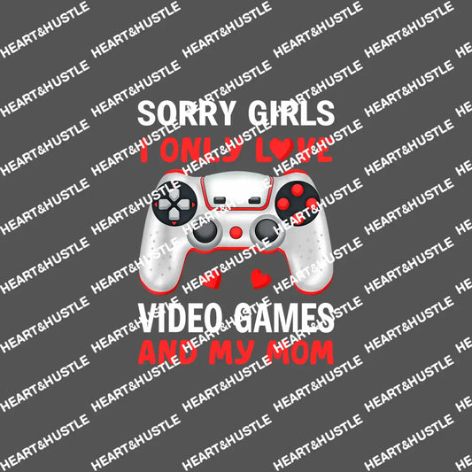 Sorry Girls I Only Love Video Games And My mom