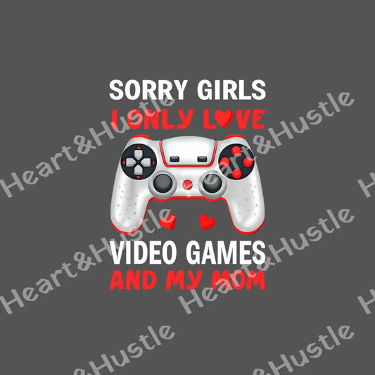 Sorry Girls I Only Love Video Games And My mom