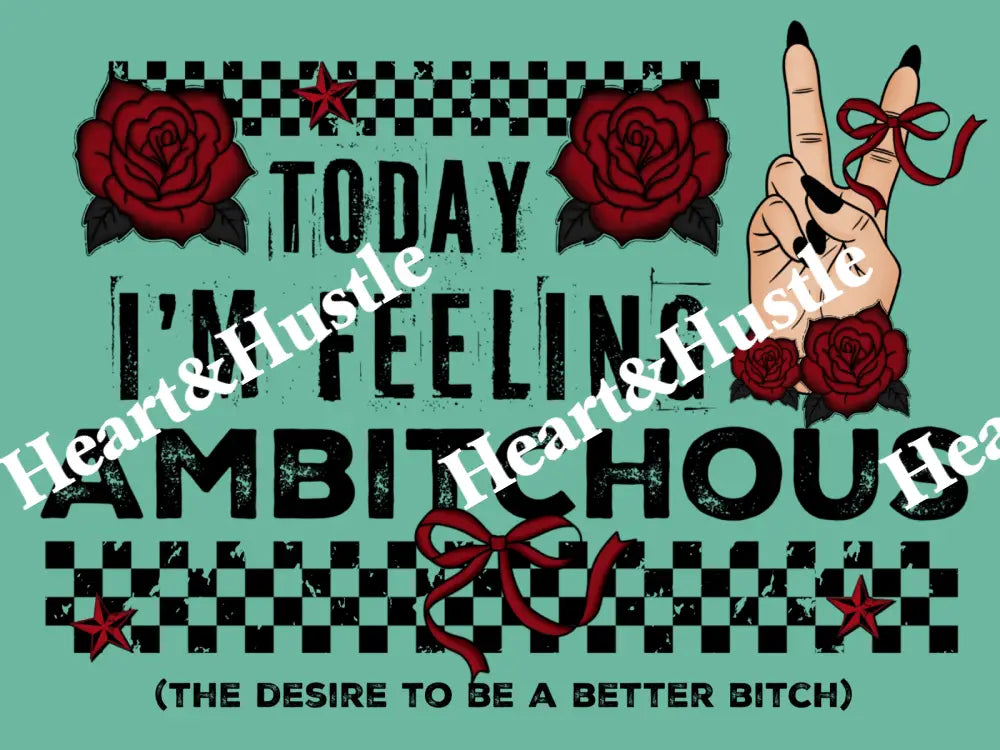 Today I’m Feeling Ambitchous..