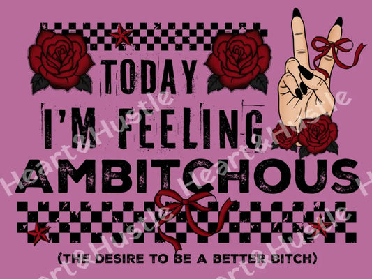Today I’m Feeling Ambitchous..